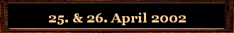 25. & 26. April 2002