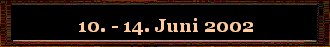 10. - 14. Juni 2002