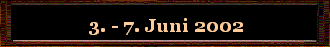 3. - 7. Juni 2002